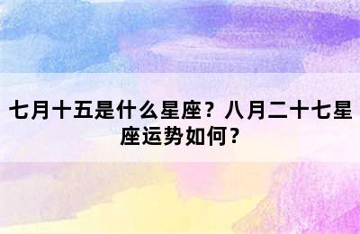 七月十五是什么星座？八月二十七星座运势如何？