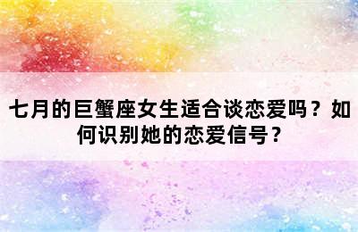 七月的巨蟹座女生适合谈恋爱吗？如何识别她的恋爱信号？