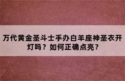 万代黄金圣斗士手办白羊座神圣衣开灯吗？如何正确点亮？