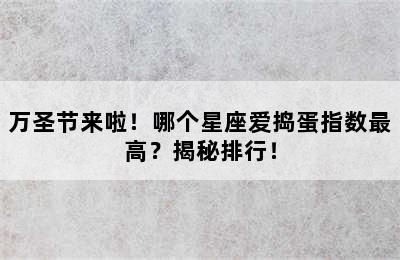 万圣节来啦！哪个星座爱捣蛋指数最高？揭秘排行！