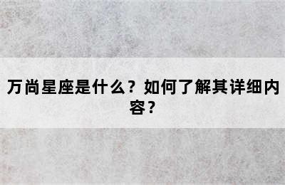 万尚星座是什么？如何了解其详细内容？