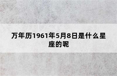 万年历1961年5月8日是什么星座的呢