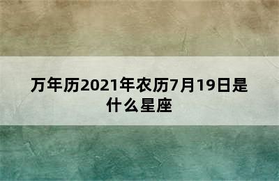 万年历2021年农历7月19日是什么星座