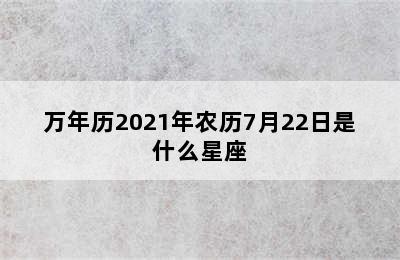 万年历2021年农历7月22日是什么星座