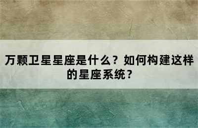 万颗卫星星座是什么？如何构建这样的星座系统？