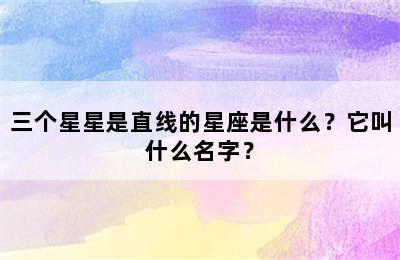 三个星星是直线的星座是什么？它叫什么名字？