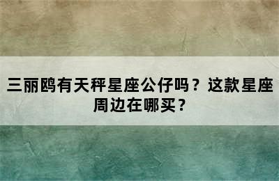 三丽鸥有天秤星座公仔吗？这款星座周边在哪买？