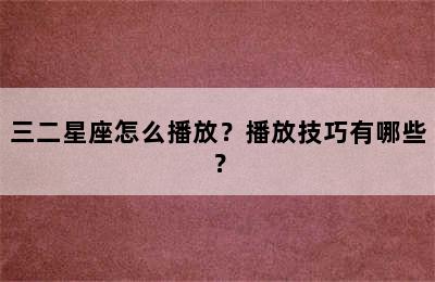 三二星座怎么播放？播放技巧有哪些？