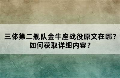三体第二舰队金牛座战役原文在哪？如何获取详细内容？