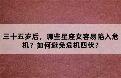 三十五岁后，哪些星座女容易陷入危机？如何避免危机四伏？