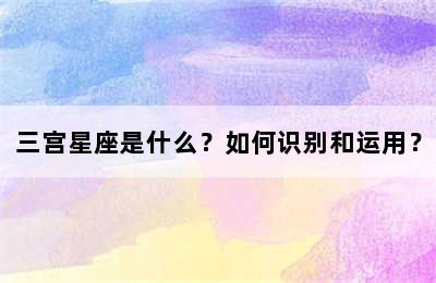 三宫星座是什么？如何识别和运用？