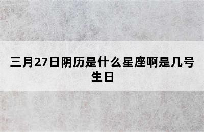 三月27日阴历是什么星座啊是几号生日