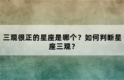 三观很正的星座是哪个？如何判断星座三观？