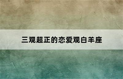 三观超正的恋爱观白羊座