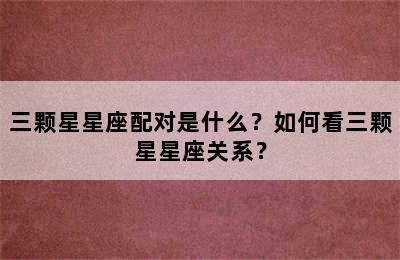 三颗星星座配对是什么？如何看三颗星星座关系？