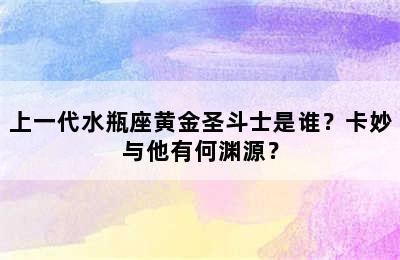 上一代水瓶座黄金圣斗士是谁？卡妙与他有何渊源？
