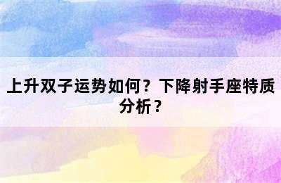 上升双子运势如何？下降射手座特质分析？
