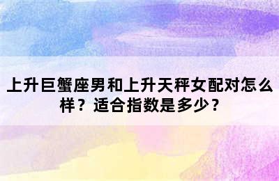 上升巨蟹座男和上升天秤女配对怎么样？适合指数是多少？