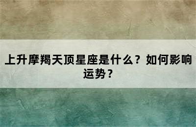 上升摩羯天顶星座是什么？如何影响运势？