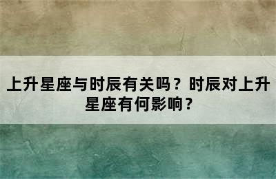 上升星座与时辰有关吗？时辰对上升星座有何影响？
