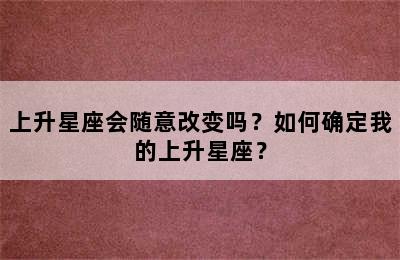 上升星座会随意改变吗？如何确定我的上升星座？