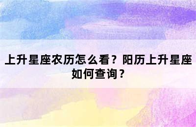 上升星座农历怎么看？阳历上升星座如何查询？
