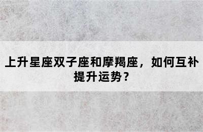 上升星座双子座和摩羯座，如何互补提升运势？