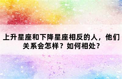 上升星座和下降星座相反的人，他们关系会怎样？如何相处？