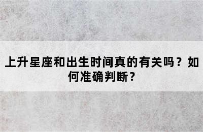 上升星座和出生时间真的有关吗？如何准确判断？
