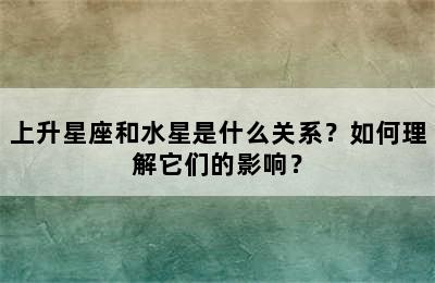 上升星座和水星是什么关系？如何理解它们的影响？