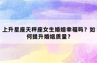 上升星座天秤座女生婚姻幸福吗？如何提升婚姻质量？