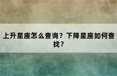 上升星座怎么查询？下降星座如何查找？