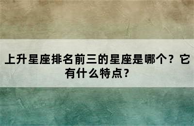 上升星座排名前三的星座是哪个？它有什么特点？