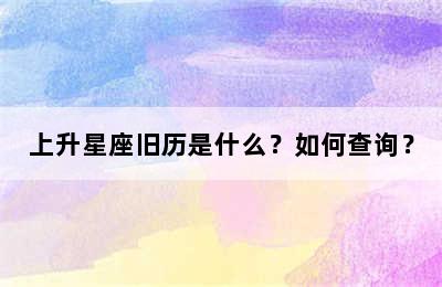 上升星座旧历是什么？如何查询？