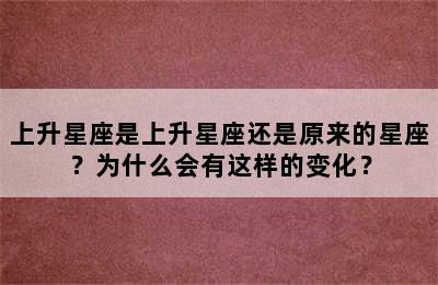 上升星座是上升星座还是原来的星座？为什么会有这样的变化？
