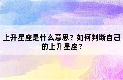 上升星座是什么意思？如何判断自己的上升星座？