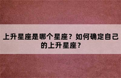上升星座是哪个星座？如何确定自己的上升星座？