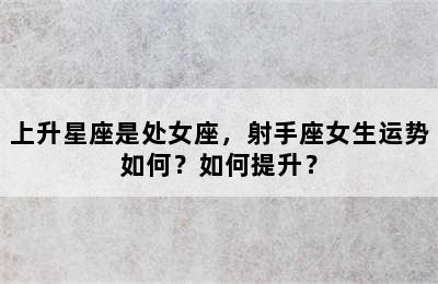 上升星座是处女座，射手座女生运势如何？如何提升？