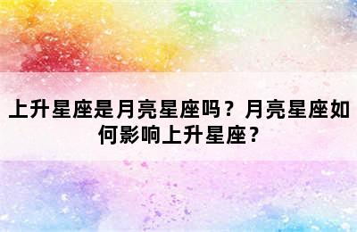 上升星座是月亮星座吗？月亮星座如何影响上升星座？