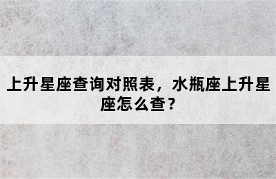 上升星座查询对照表，水瓶座上升星座怎么查？