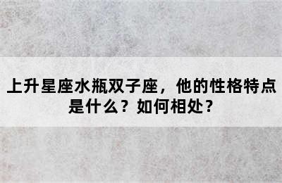 上升星座水瓶双子座，他的性格特点是什么？如何相处？