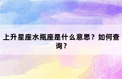 上升星座水瓶座是什么意思？如何查询？