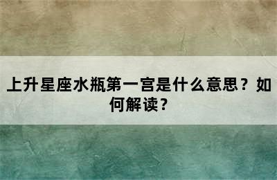上升星座水瓶第一宫是什么意思？如何解读？