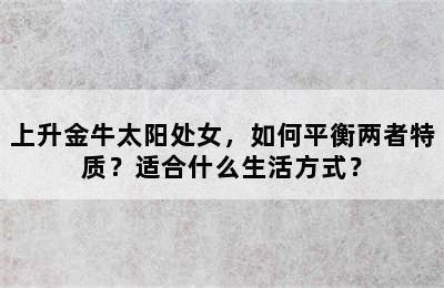 上升金牛太阳处女，如何平衡两者特质？适合什么生活方式？