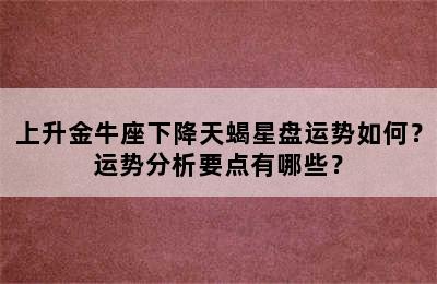 上升金牛座下降天蝎星盘运势如何？运势分析要点有哪些？