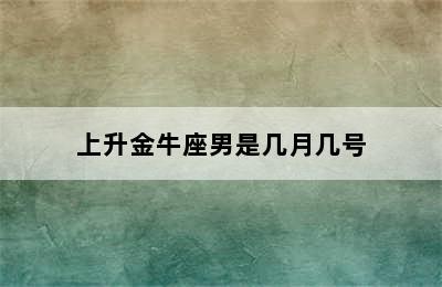 上升金牛座男是几月几号