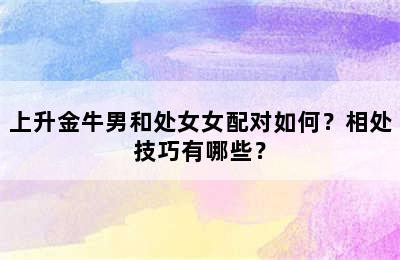 上升金牛男和处女女配对如何？相处技巧有哪些？