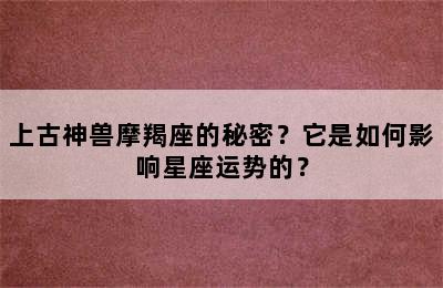 上古神兽摩羯座的秘密？它是如何影响星座运势的？