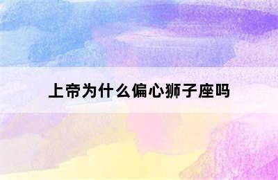 上帝为什么偏心狮子座吗