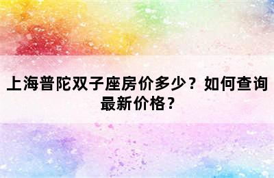 上海普陀双子座房价多少？如何查询最新价格？